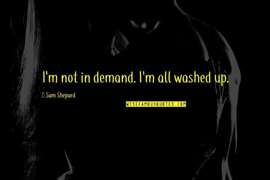 Trump Aid Quotes By Sam Shepard: I'm not in demand. I'm all washed up.