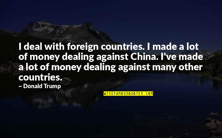 Trump China Quotes By Donald Trump: I deal with foreign countries. I made a