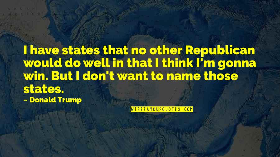Trump Not Winning Quotes By Donald Trump: I have states that no other Republican would