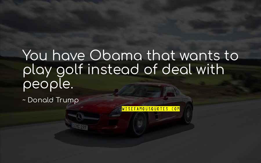 Trump Obama Quotes By Donald Trump: You have Obama that wants to play golf