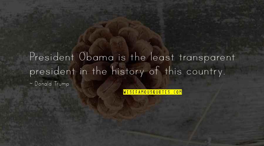 Trump Obama Quotes By Donald Trump: President Obama is the least transparent president in