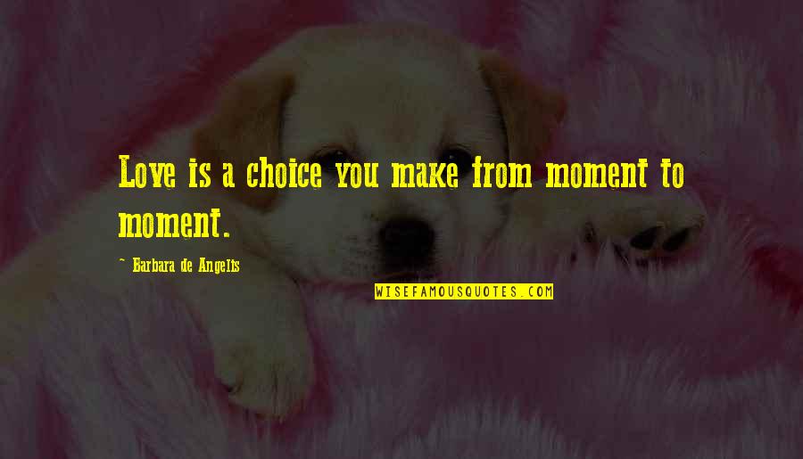 Trumpers Quotes By Barbara De Angelis: Love is a choice you make from moment