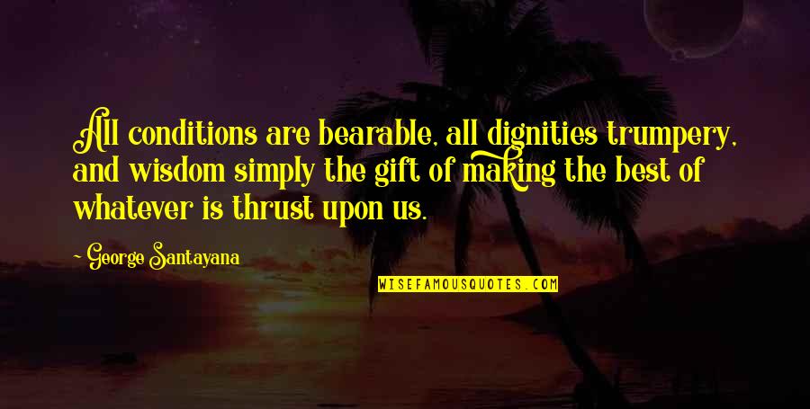 Trumpery Quotes By George Santayana: All conditions are bearable, all dignities trumpery, and Trumpery Quotes By George Santayana: All conditions are bearable, all dignities trumpery, and