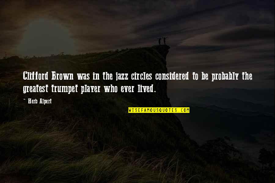 Trumpet Player Quotes By Herb Alpert: Clifford Brown was in the jazz circles considered