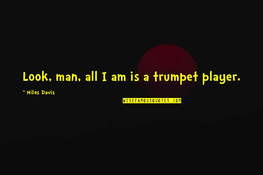Trumpet Player Quotes By Miles Davis: Look, man, all I am is a trumpet