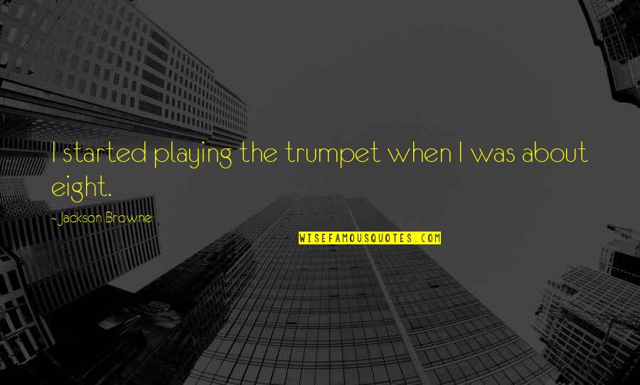 Trumpet Playing Quotes By Jackson Browne: I started playing the trumpet when I was