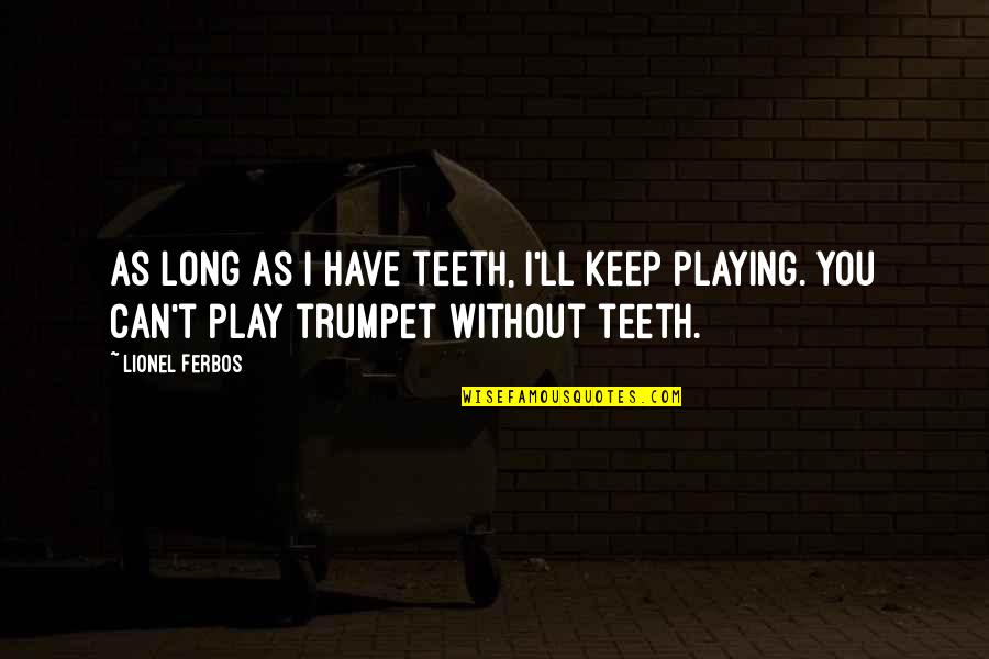 Trumpet Playing Quotes By Lionel Ferbos: As long as I have teeth, I'll keep