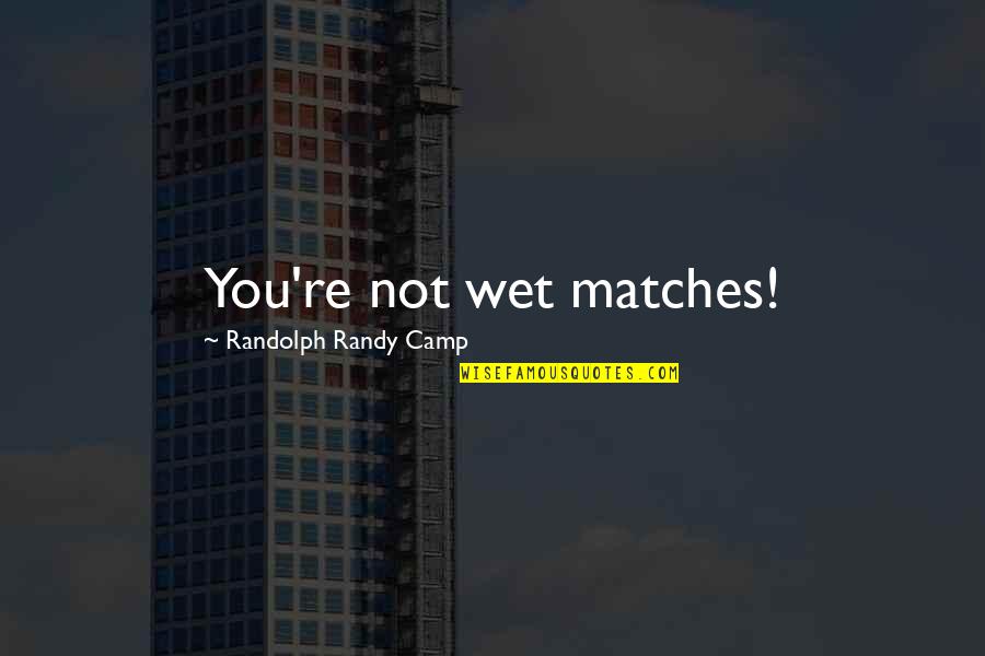 Trumpeting Quotes By Randolph Randy Camp: You're not wet matches!