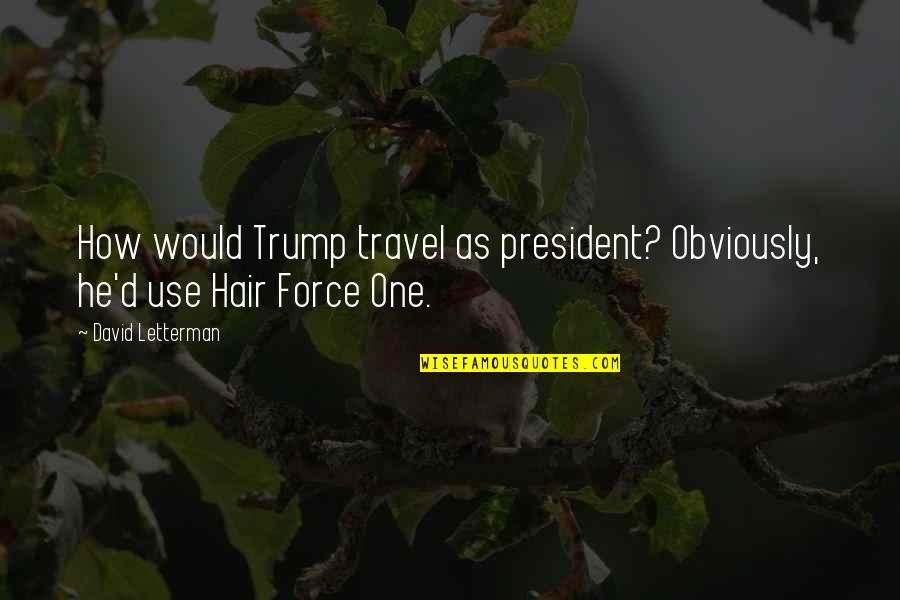 Trump's Hair Quotes By David Letterman: How would Trump travel as president? Obviously, he'd