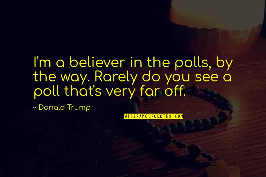 Trump's Quotes By Donald Trump: I'm a believer in the polls, by the