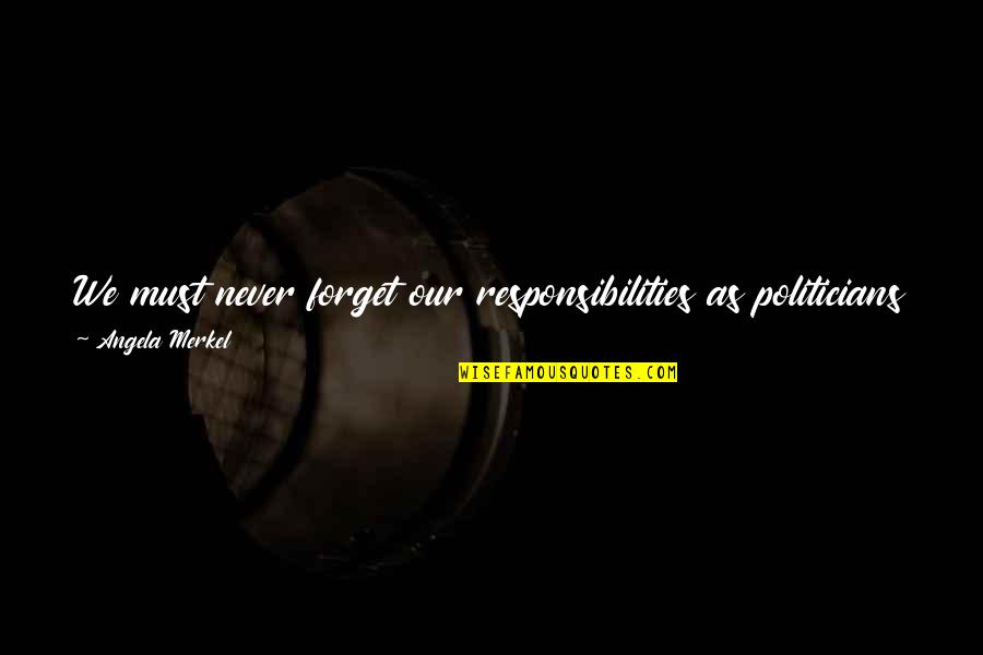 Trundled Quotes By Angela Merkel: We must never forget our responsibilities as politicians Trundled Quotes By Angela Merkel: We must never forget our responsibilities as politicians