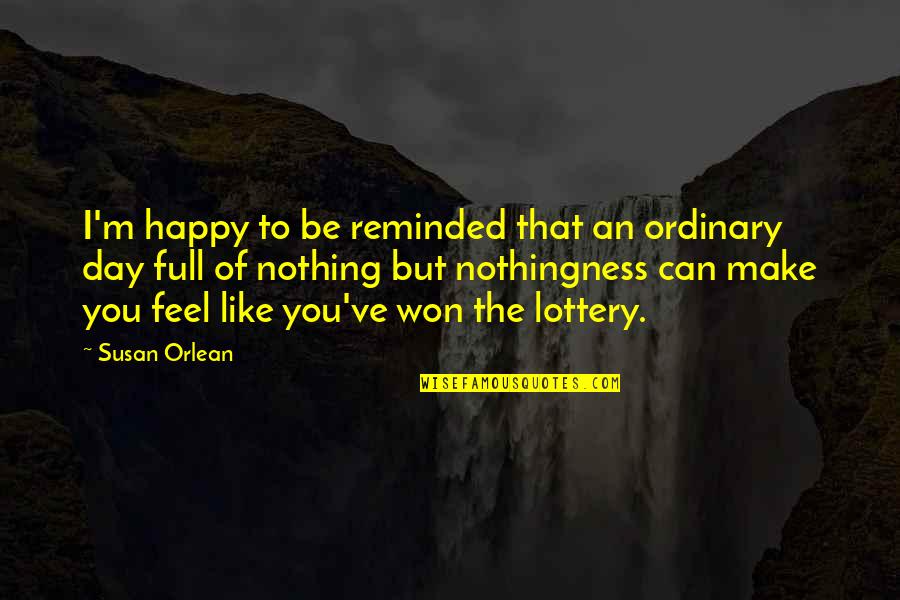 Trundling A Hoop Quotes By Susan Orlean: I'm happy to be reminded that an ordinary Trundling A Hoop Quotes By Susan Orlean: I'm happy to be reminded that an ordinary