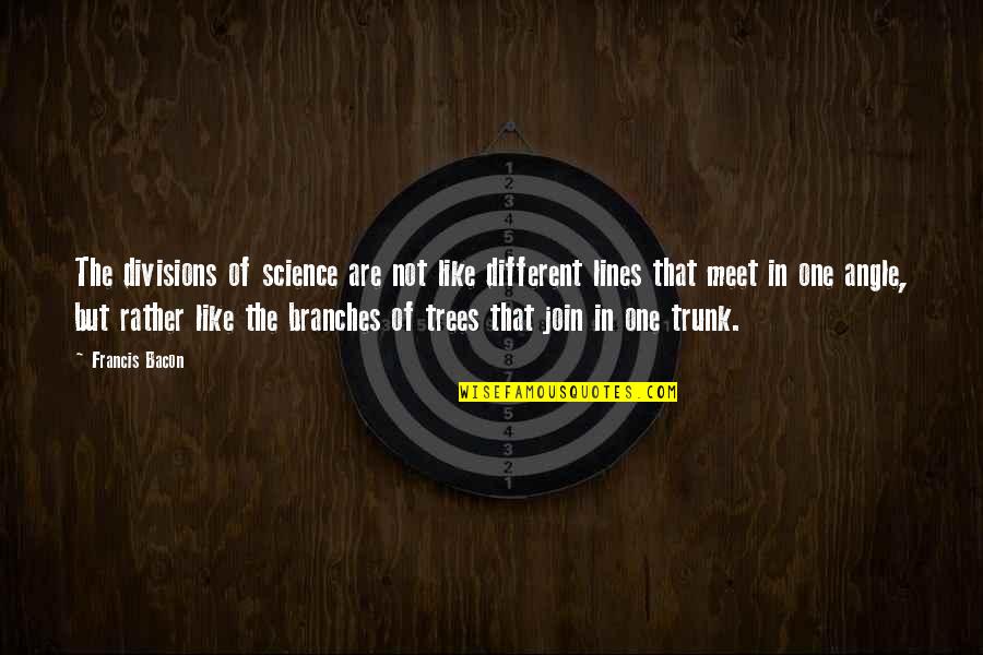 Trunk Of A Tree Quotes By Francis Bacon: The divisions of science are not like different Trunk Of A Tree Quotes By Francis Bacon: The divisions of science are not like different