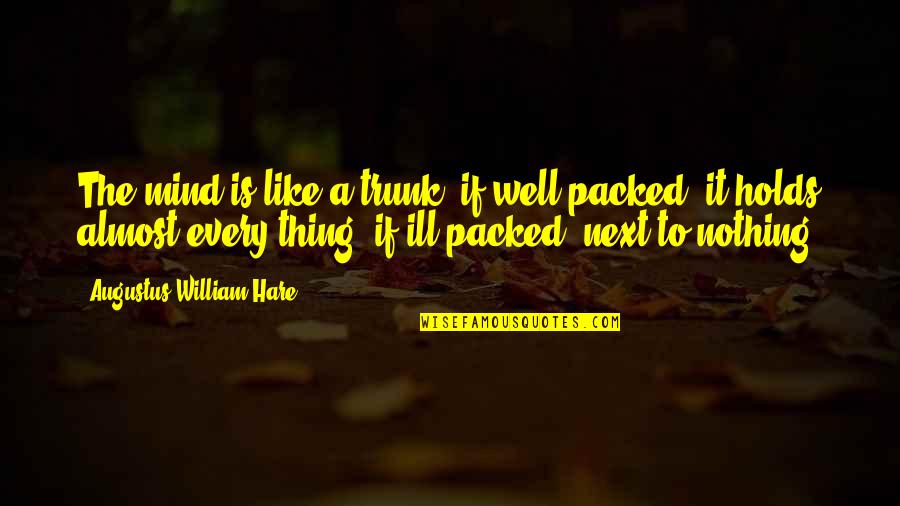 Trunk Quotes By Augustus William Hare: The mind is like a trunk: if well-packed,