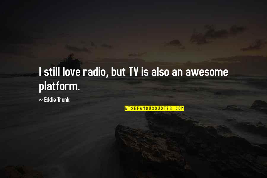 Trunk Quotes By Eddie Trunk: I still love radio, but TV is also