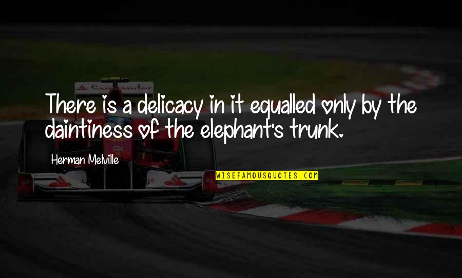 Trunk Quotes By Herman Melville: There is a delicacy in it equalled only