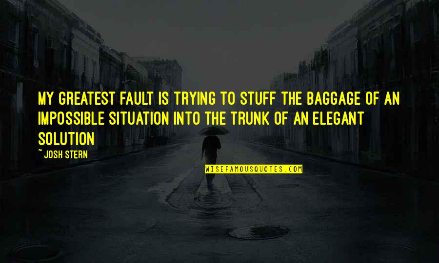 Trunk Quotes By Josh Stern: My greatest fault is trying to stuff the