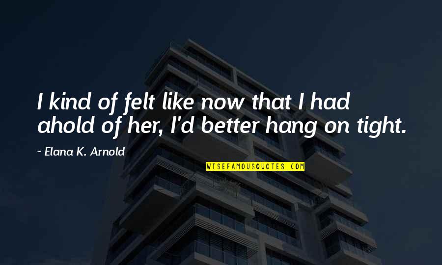Trunkless Legs Quotes By Elana K. Arnold: I kind of felt like now that I