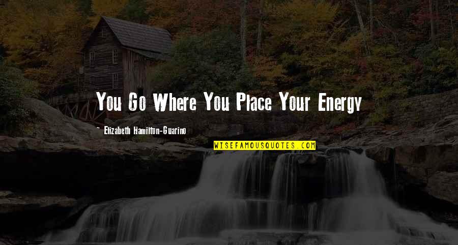 Trunkless Quotes By Elizabeth Hamilton-Guarino: You Go Where You Place Your Energy