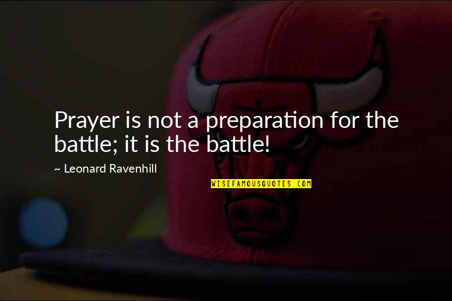 Trunnell Farms Quotes By Leonard Ravenhill: Prayer is not a preparation for the battle;