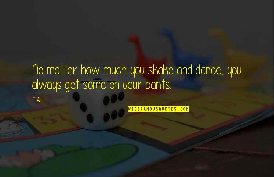 Trupit Te Quotes By Allan: No matter how much you skake and dance,