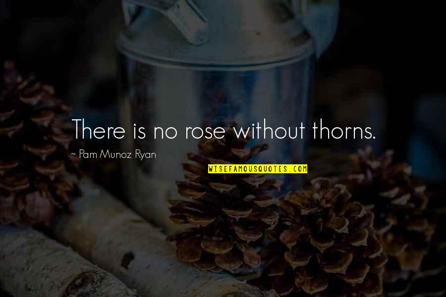 Truppa Andrea Quotes By Pam Munoz Ryan: There is no rose without thorns.