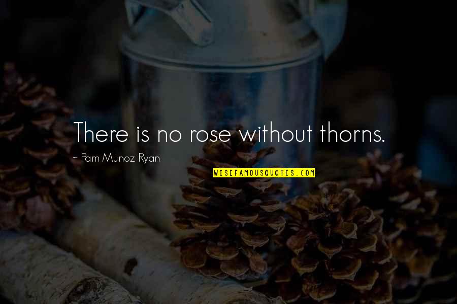 Truppa Andrea Quotes By Pam Munoz Ryan: There is no rose without thorns. Truppa Andrea Quotes By Pam Munoz Ryan: There is no rose without thorns.