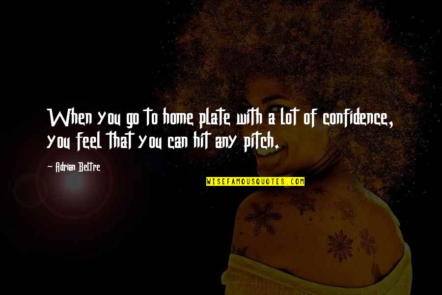 Truppa Entertainment Quotes By Adrian Beltre: When you go to home plate with a Truppa Entertainment Quotes By Adrian Beltre: When you go to home plate with a