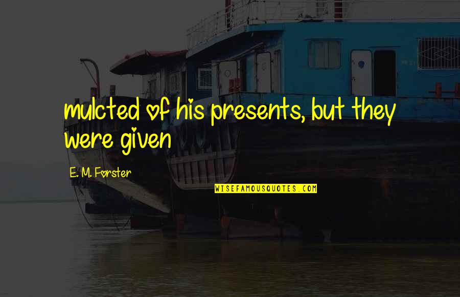 Truppa Entertainment Quotes By E. M. Forster: mulcted of his presents, but they were given Truppa Entertainment Quotes By E. M. Forster: mulcted of his presents, but they were given
