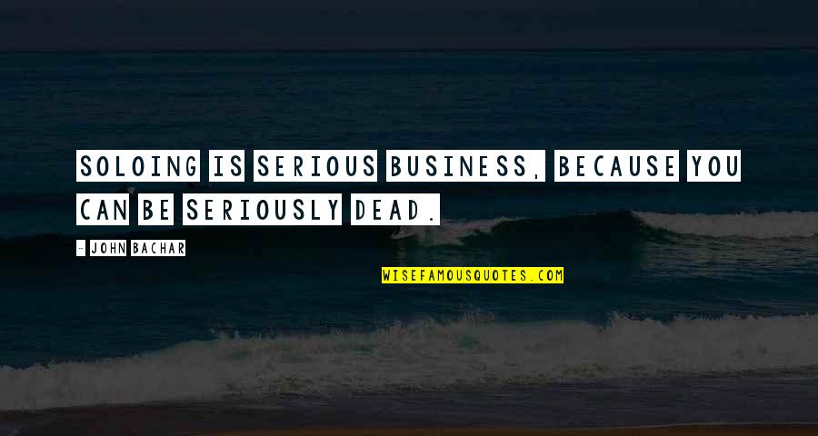 Trupti Khamkar Quotes By John Bachar: Soloing is serious business, because you can be