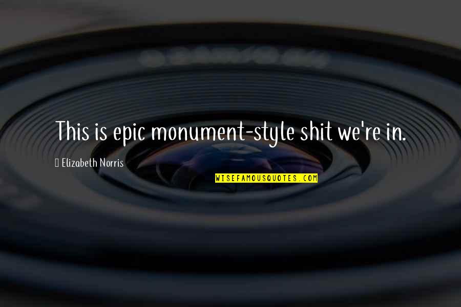Truputi Quotes By Elizabeth Norris: This is epic monument-style shit we're in. Truputi Quotes By Elizabeth Norris: This is epic monument-style shit we're in.