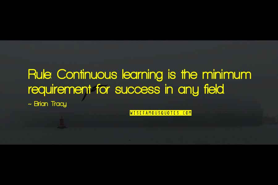 Truque De Mestre Quotes By Brian Tracy: Rule: Continuous learning is the minimum requirement for