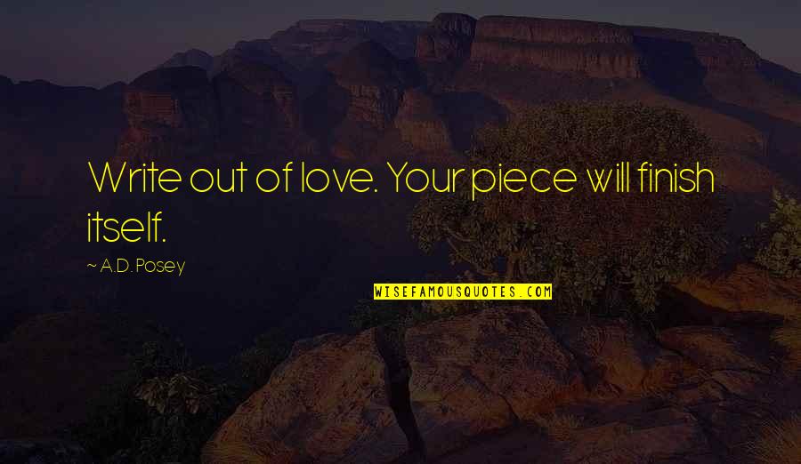 Trurange Quotes By A.D. Posey: Write out of love. Your piece will finish Trurange Quotes By A.D. Posey: Write out of love. Your piece will finish