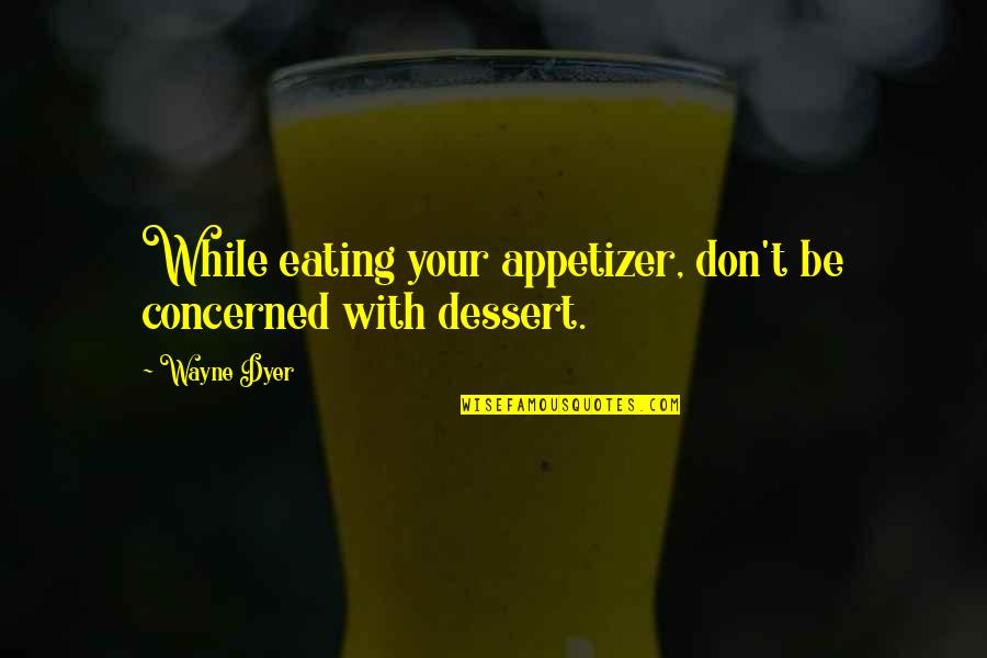 Trushkin Comedian Quotes By Wayne Dyer: While eating your appetizer, don't be concerned with