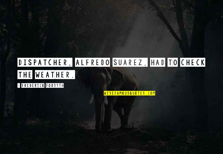 Trusou Quotes By Frederick Forsyth: dispatcher, Alfredo Suarez, had to check the weather. Trusou Quotes By Frederick Forsyth: dispatcher, Alfredo Suarez, had to check the weather.