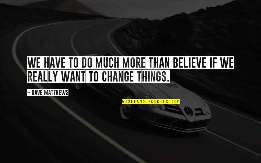 Trusses For Sale Quotes By Dave Matthews: We have to do much more than believe
