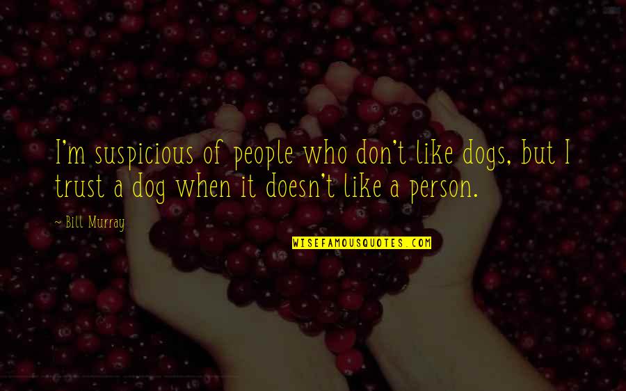 Trust A Dog Quotes By Bill Murray: I'm suspicious of people who don't like dogs, Trust A Dog Quotes By Bill Murray: I'm suspicious of people who don't like dogs,