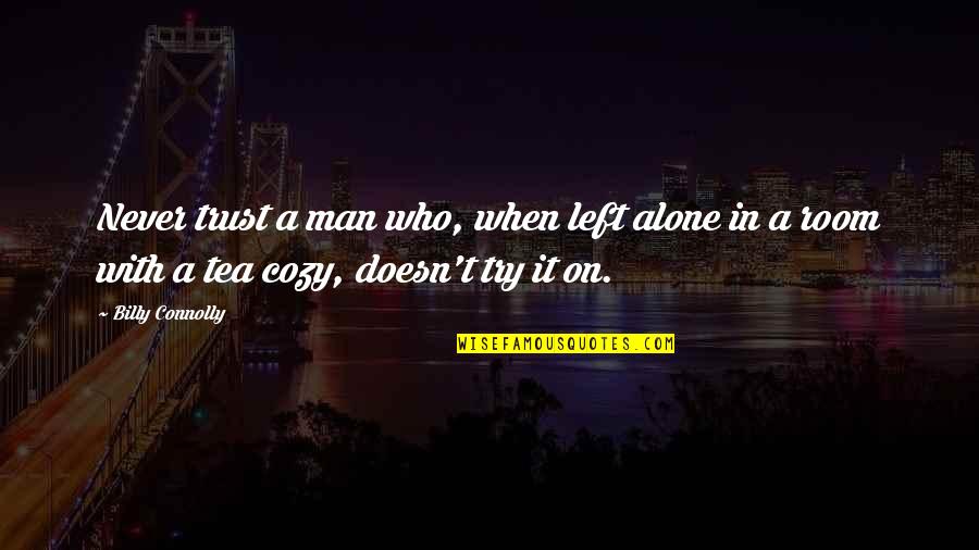 Trust Alone Quotes By Billy Connolly: Never trust a man who, when left alone Trust Alone Quotes By Billy Connolly: Never trust a man who, when left alone
