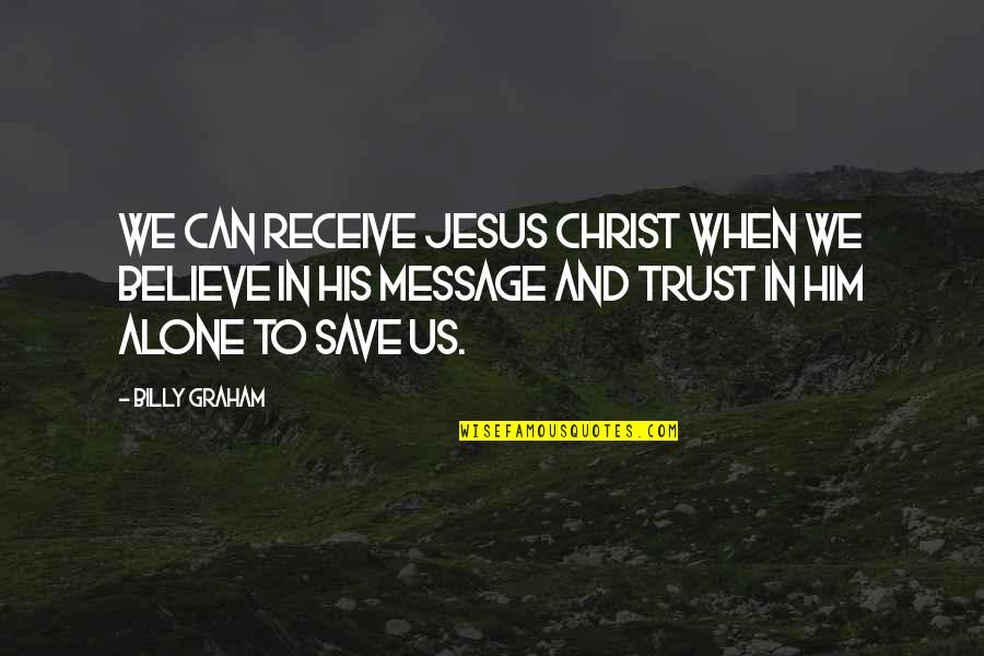Trust Alone Quotes By Billy Graham: We can receive Jesus Christ when we believe Trust Alone Quotes By Billy Graham: We can receive Jesus Christ when we believe