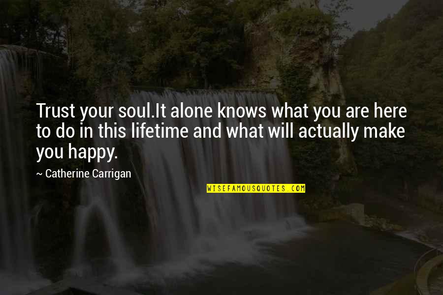Trust Alone Quotes By Catherine Carrigan: Trust your soul.It alone knows what you are Trust Alone Quotes By Catherine Carrigan: Trust your soul.It alone knows what you are