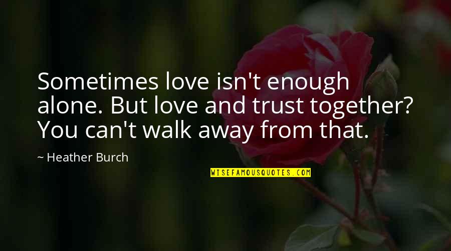 Trust Alone Quotes By Heather Burch: Sometimes love isn't enough alone. But love and Trust Alone Quotes By Heather Burch: Sometimes love isn't enough alone. But love and