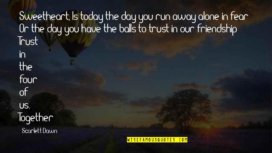 Trust Alone Quotes By Scarlett Dawn: Sweetheart, Is today the day you run away Trust Alone Quotes By Scarlett Dawn: Sweetheart, Is today the day you run away