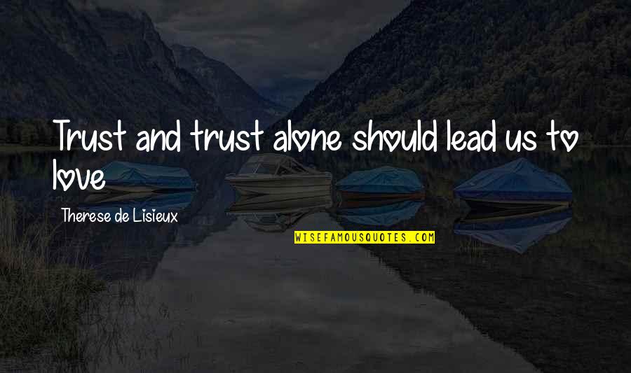 Trust Alone Quotes By Therese De Lisieux: Trust and trust alone should lead us to Trust Alone Quotes By Therese De Lisieux: Trust and trust alone should lead us to