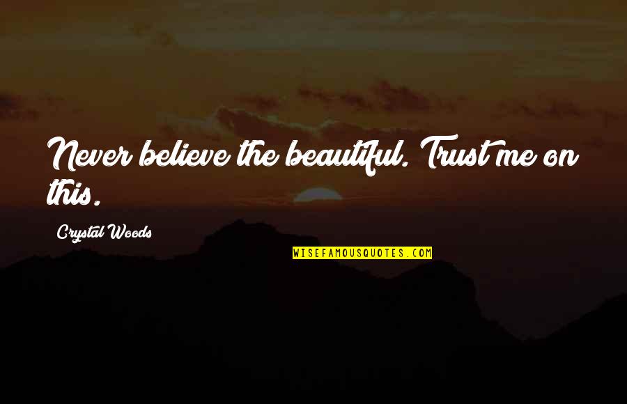 Trust And Believe Me Quotes By Crystal Woods: Never believe the beautiful. Trust me on this.