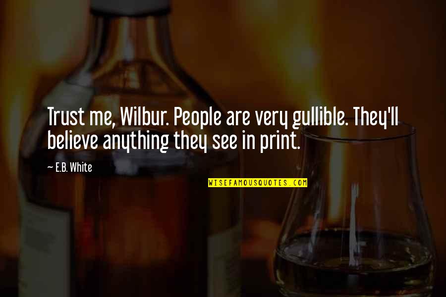 Trust And Believe Me Quotes By E.B. White: Trust me, Wilbur. People are very gullible. They'll Trust And Believe Me Quotes By E.B. White: Trust me, Wilbur. People are very gullible. They'll