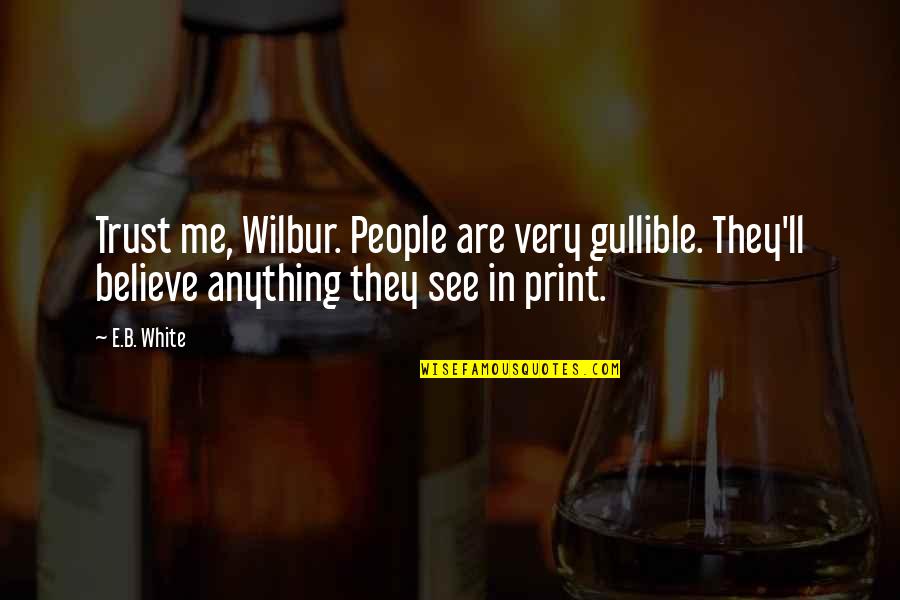 Trust And Believe Me Quotes By E.B. White: Trust me, Wilbur. People are very gullible. They'll