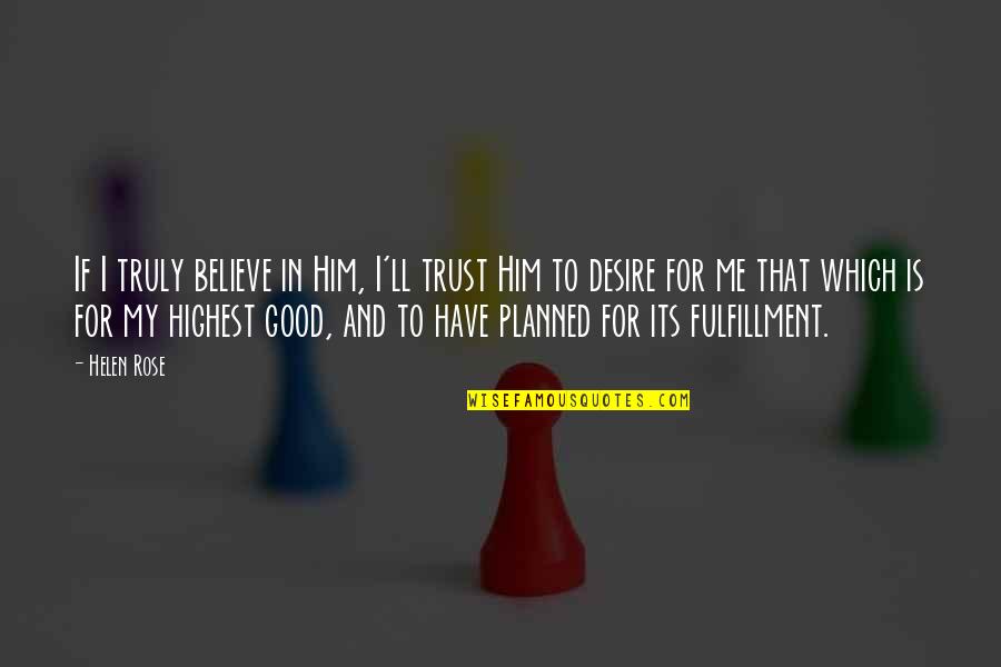 Trust And Believe Me Quotes By Helen Rose: If I truly believe in Him, I'll trust Trust And Believe Me Quotes By Helen Rose: If I truly believe in Him, I'll trust