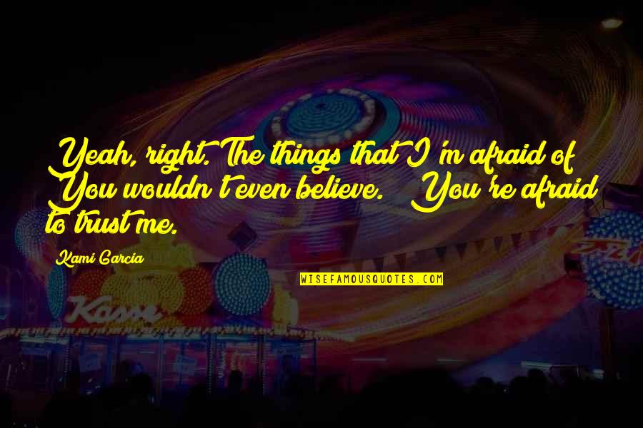 Trust And Believe Me Quotes By Kami Garcia: Yeah, right. The things that I'm afraid of?