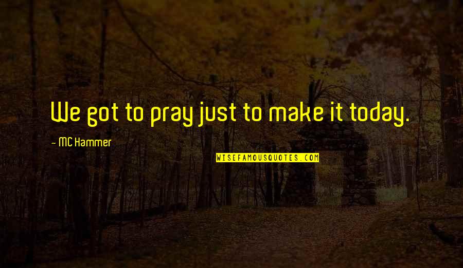 Trust And Believe Me Quotes By MC Hammer: We got to pray just to make it