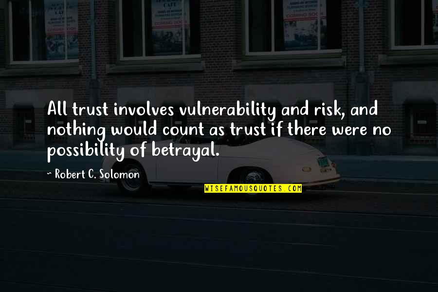 Trust And Betrayal Quotes By Robert C. Solomon: All trust involves vulnerability and risk, and nothing